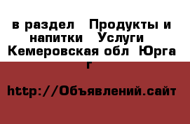  в раздел : Продукты и напитки » Услуги . Кемеровская обл.,Юрга г.